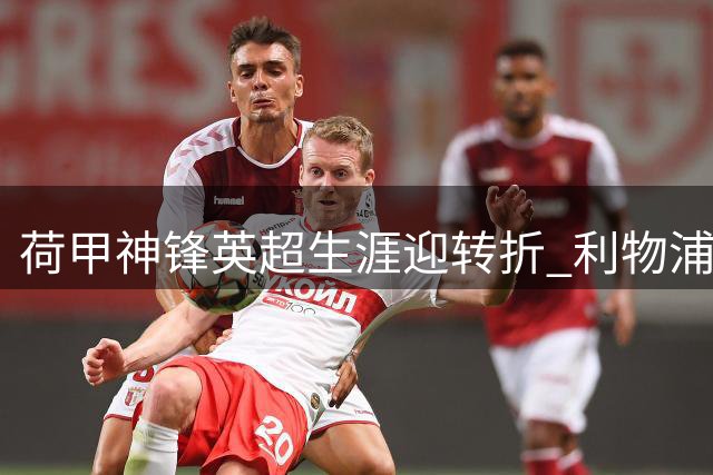 荷甲神锋英超生涯迎转折 利物浦或放行加克波加盟热刺